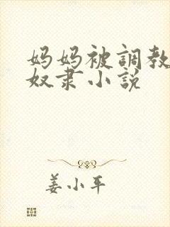 妈妈被调教成性奴隶小说