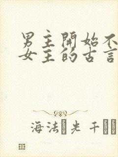 男主开始不待见女主的古言