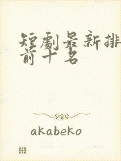 短剧最新排行榜前十名