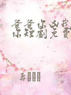 爸爸你凶我也爱你短剧免费观看全集