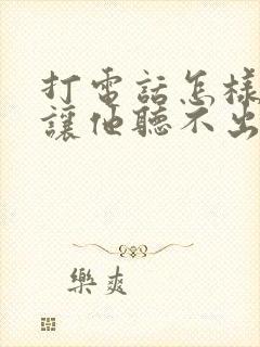 打电话怎样变音让他听不出来我声音