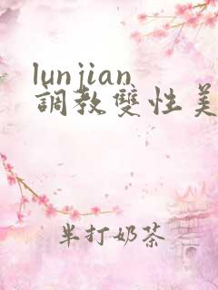 lunjian调教双性美人h