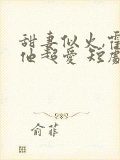 甜妻似火,霍爷他超爱 短剧