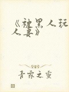 《被黑人玩弄的人妻》