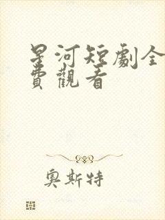 星河短剧全集免费观看
