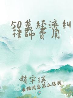 50万经济纠纷律师费用