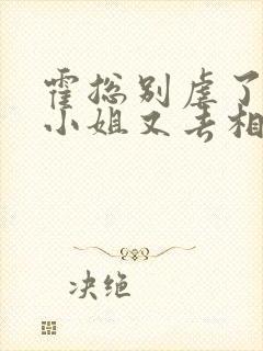 霍总别虐了 付小姐又去相亲了