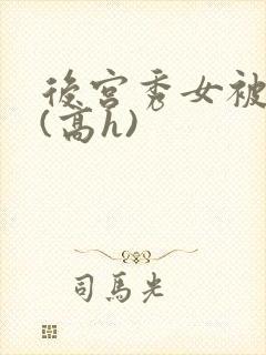 后宫秀女被调教(高h)