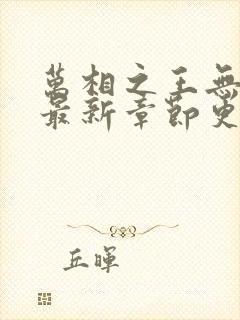 万相之王无弹窗最新章节更新