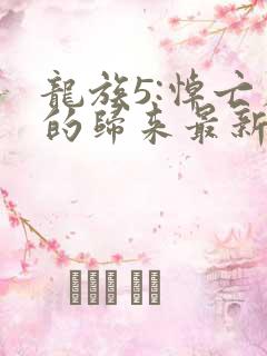 龙族5:悼亡者的归来最新章节目录