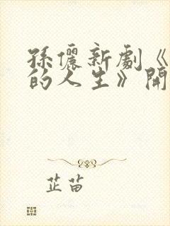 孙俪新剧《蛮好的人生》开播