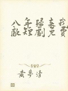 八年归来我已无敌短剧免费观看全集