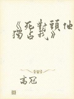 《死对头他总想独占我》