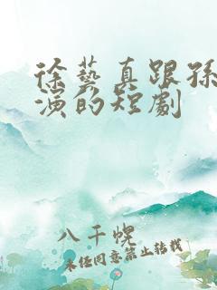 徐艺真跟孙越主演的短剧