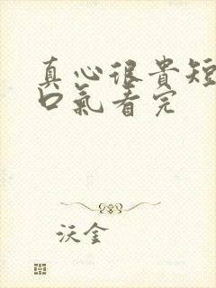 真心很贵短剧一口气看完