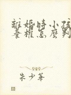 离婚时小孩的抚养权怎么判