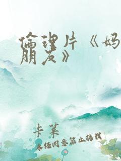 伦理片《妈妈的朋友》