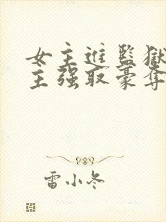 女主进监狱被男主强取豪夺的小说叫