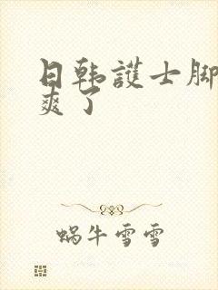 日韩护士脚交太爽了