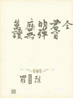 万历明君全文阅读无弹窗