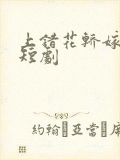 上错花轿嫁王爷短剧