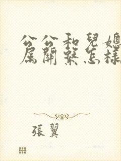 公公和儿媳的亲属关系怎样填