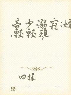 帝少溺宠:娇妻,轻轻亲