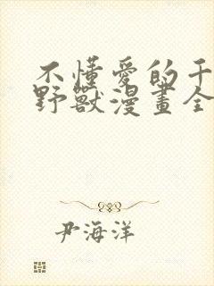 不懂爱的千金与野兽漫画全集免费无删减