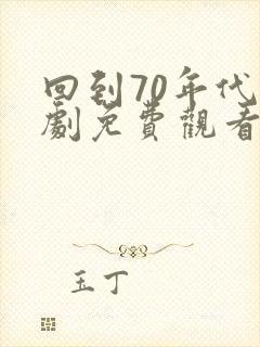 回到70年代短剧免费观看