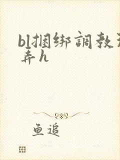 bl捆绑调教玩弄h