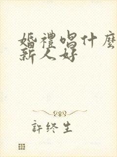 婚礼唱什么歌送新人好