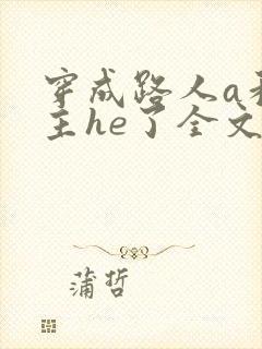 穿成路人a和男主he了全文免费阅读