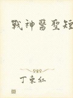 战神医圣短剧