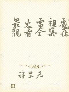 最火电视剧免费观看全集在线播放