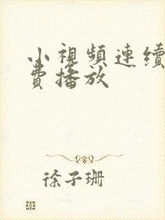 小视频连续剧免费播放