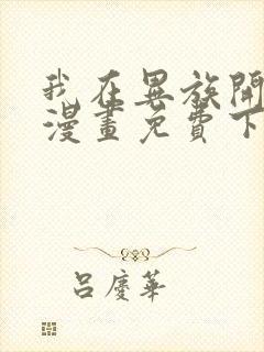 我在异族开后宫漫画免费下拉式