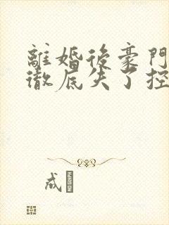 离婚后豪门前夫彻底失了控下载