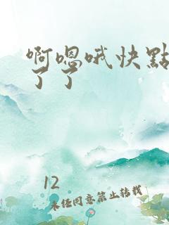 啊嗯哦快点受不了了