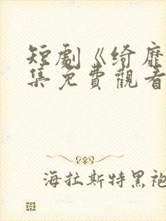 短剧《绮靡》全集免费观看