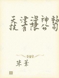 天津漫神动漫科技有限公司