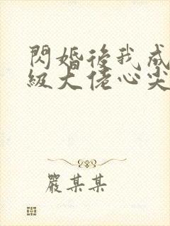 闪婚后我成了满级大佬心尖宠