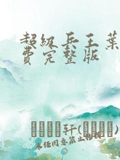 超级兵王叶谦免费完整版