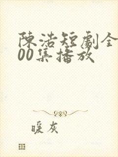 陈浩短剧全集100集播放