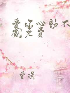 爱你心动不止短剧免费