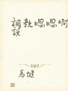 调教嗯嗯啊啊小说