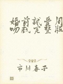 婚前试爱周秀娜吻戏完整版