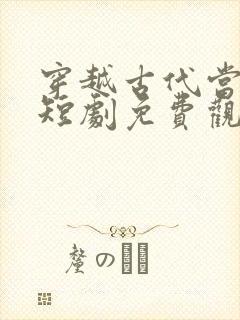 穿越古代当县令短剧免费观看