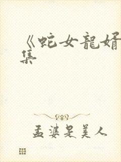 《蛇女龙婿》全集