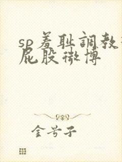 sp羞耻调教打屁股微博