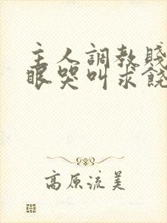 主人调教贱屁股眼哭叫求饶小说